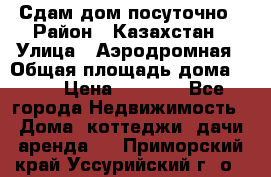 Сдам дом посуточно › Район ­ Казахстан › Улица ­ Аэродромная › Общая площадь дома ­ 60 › Цена ­ 4 000 - Все города Недвижимость » Дома, коттеджи, дачи аренда   . Приморский край,Уссурийский г. о. 